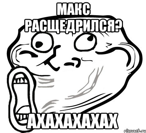 макс расщедрился? ахахахахах, Мем  Trollface LOL