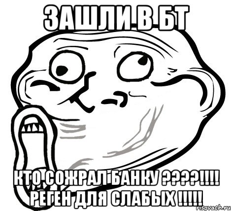 зашли в бт кто сожрал банку ???!!! реген для слабых !!!, Мем  Trollface LOL