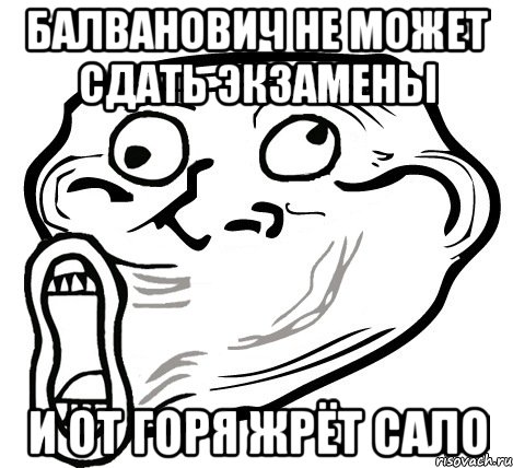 балванович не может сдать экзамены и от горя жрёт сало, Мем  Trollface LOL