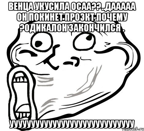 венца укусила осаа??..дааааа он покинет проэкт.почему ?одикалон закончился . ууууууууууууууууууууууууууууу, Мем  Trollface LOL