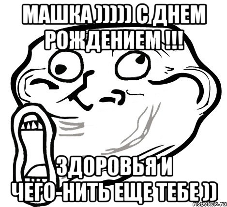 машка ))))) с днем рождением !!! здоровья и чего-нить еще тебе )), Мем  Trollface LOL