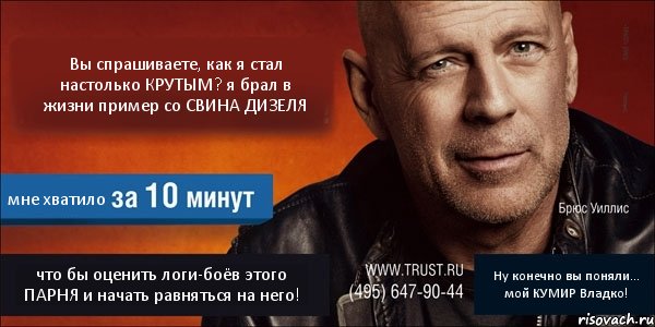 Вы спрашиваете, как я стал настолько КРУТЫМ? я брал в жизни пример со СВИНА ДИЗЕЛЯ мне хватило что бы оценить логи-боёв этого ПАРНЯ и начать равняться на него! Ну конечно вы поняли... мой КУМИР Владко!, Комикс Trust