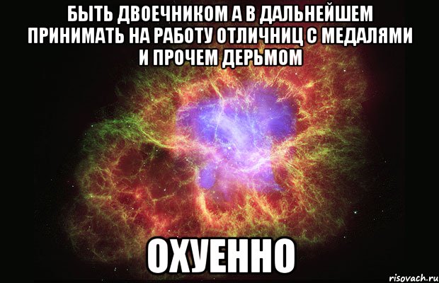 быть двоечником а в дальнейшем принимать на работу отличниц с медалями и прочем дерьмом охуенно