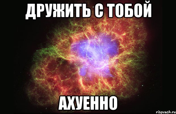 дружить с тобой ахуенно