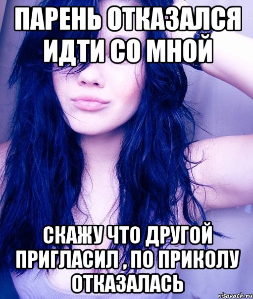 парень отказался идти со мной скажу что другой пригласил , по приколу отказалась, Мем тупая пизда