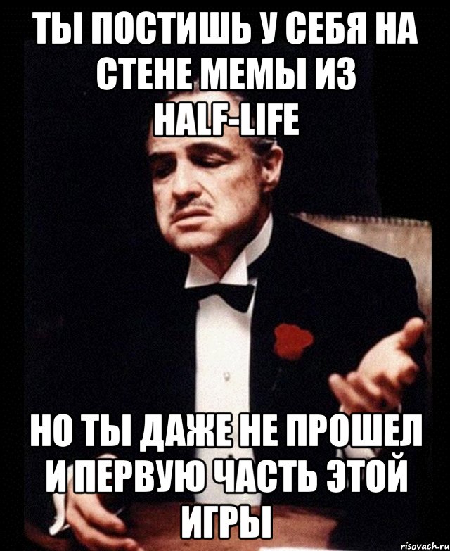 ты постишь у себя на стене мемы из half-life но ты даже не прошел и первую часть этой игры, Мем ты делаешь это без уважения