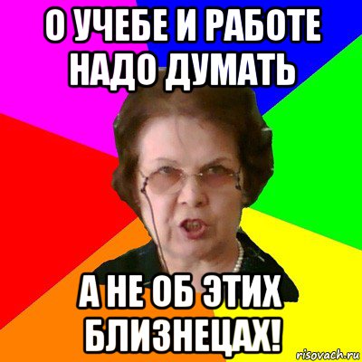 о учебе и работе надо думать а не об этих близнецах!, Мем Типичная училка