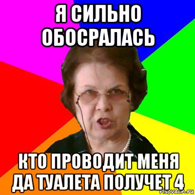 я сильно обосралась кто проводит меня да туалета получет 4, Мем Типичная училка