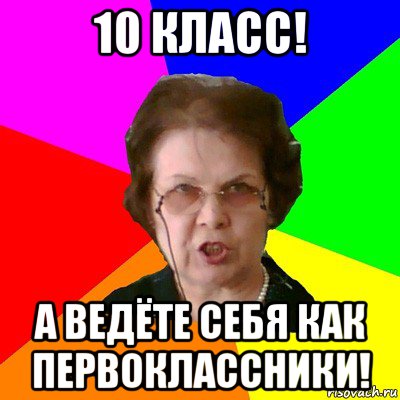 10 класс! а ведёте себя как первоклассники!, Мем Типичная училка