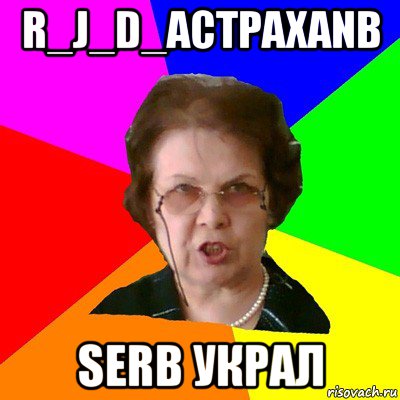 r_j_d_actpaxanb serb украл, Мем Типичная училка