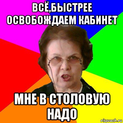 всё,быстрее освобождаем кабинет мне в столовую надо, Мем Типичная училка