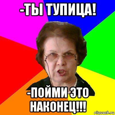 -ты тупица! -пойми это наконец!!!, Мем Типичная училка