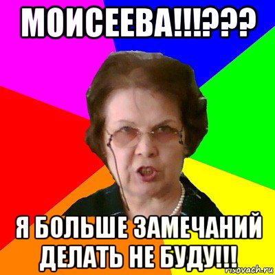 моисеева!!!??? я больше замечаний делать не буду!!!, Мем Типичная училка