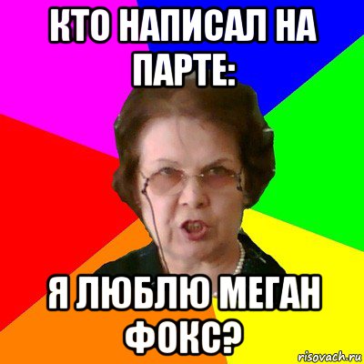 кто написал на парте: я люблю меган фокс?, Мем Типичная училка