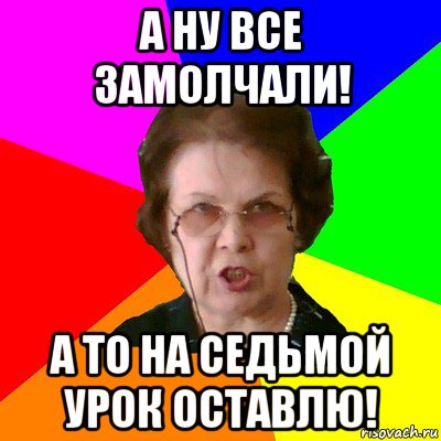 а ну все замолчали! а то на седьмой урок оставлю!, Мем Типичная училка