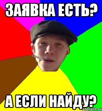 заявка есть? а если найду?, Мем умный гопник