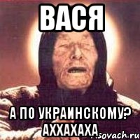 вася а по украинскому? аххахаха, Мем Ванга (цвет)