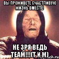 вы проживете счастливую жизнь вместе! не зря ведь team!!!(т и м), Мем Ванга (цвет)