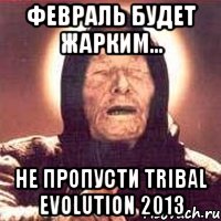 февраль будет жарким... не пропусти tribal evolution 2013, Мем Ванга (цвет)
