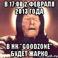 в 17:00 2 февраля 2013 года в нк "goodzone" будет жарко, Мем Ванга (цвет)