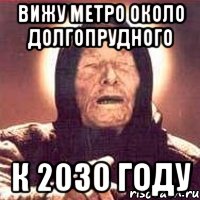 вижу метро около долгопрудного к 2030 году, Мем Ванга (цвет)