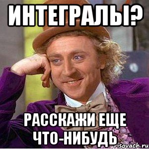 интегралы? расскажи еще что-нибудь