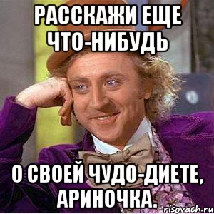 расскажи еще что-нибудь о своей чудо-диете, ариночка., Мем Ну давай расскажи (Вилли Вонка)