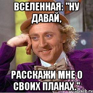 вселенная: "ну давай, расскажи мне о своих планах.", Мем Ну давай расскажи (Вилли Вонка)