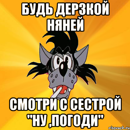 будь дерзкой няней смотри с сестрой "ну ,погоди", Мем Волк