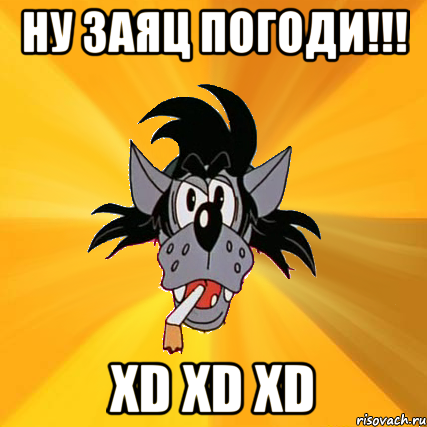 ну заяц погоди!!! xd xd xd