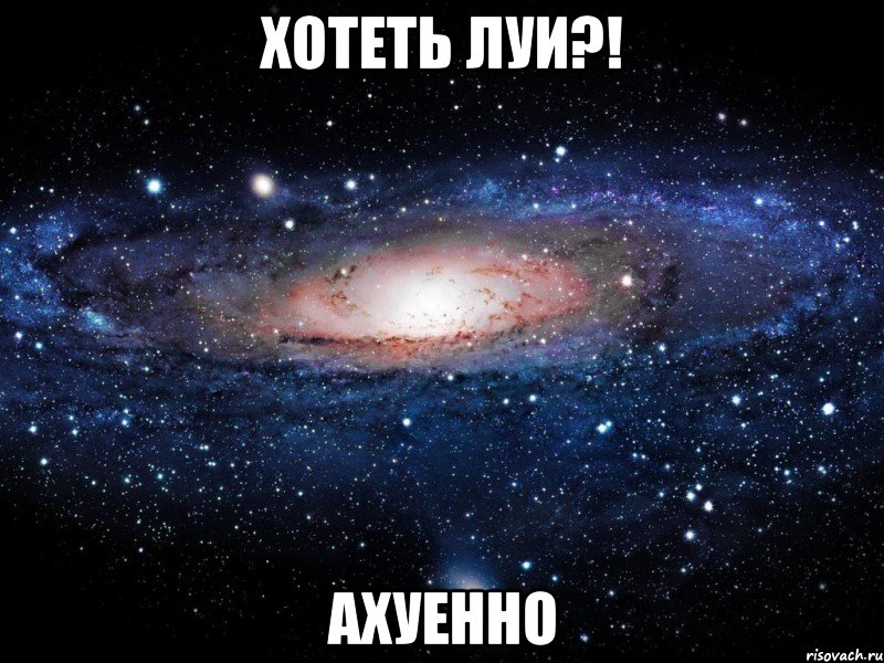 хотеть луи?! ахуенно, Мем Вселенная