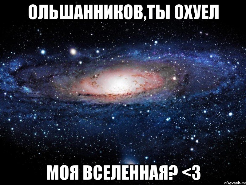 ольшанников,ты охуел моя вселенная? <3, Мем Вселенная