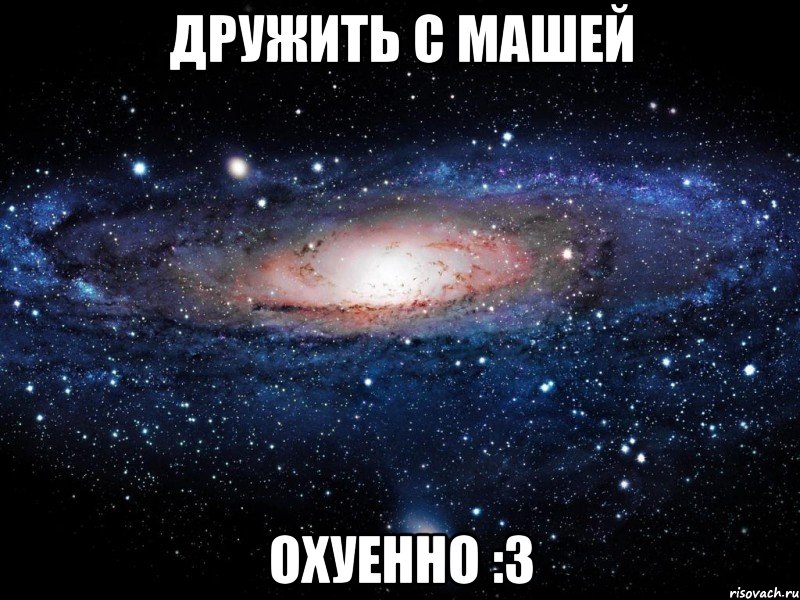 дружить с машей охуенно :з