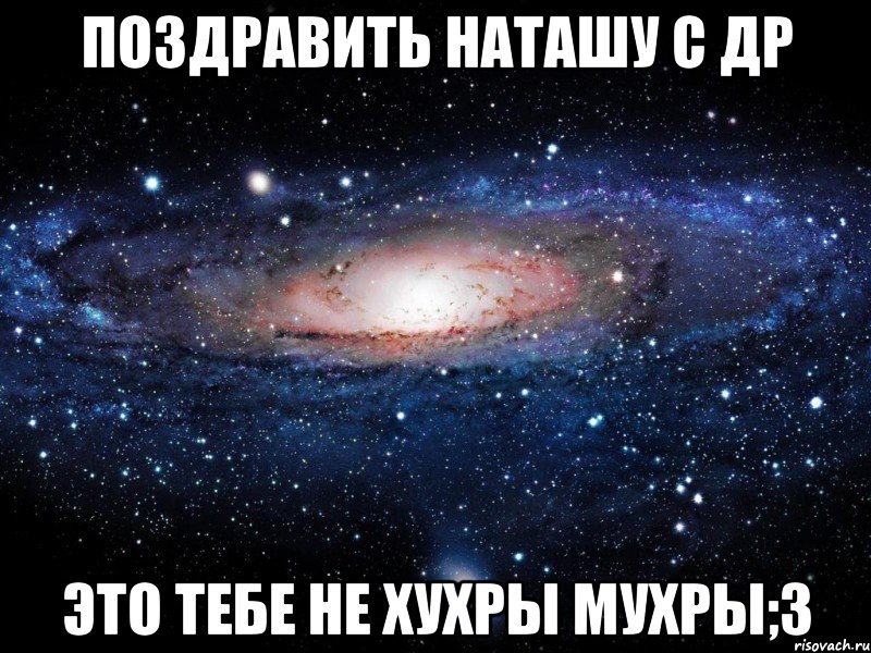 поздравить наташу с др это тебе не хухры мухры;3, Мем Вселенная