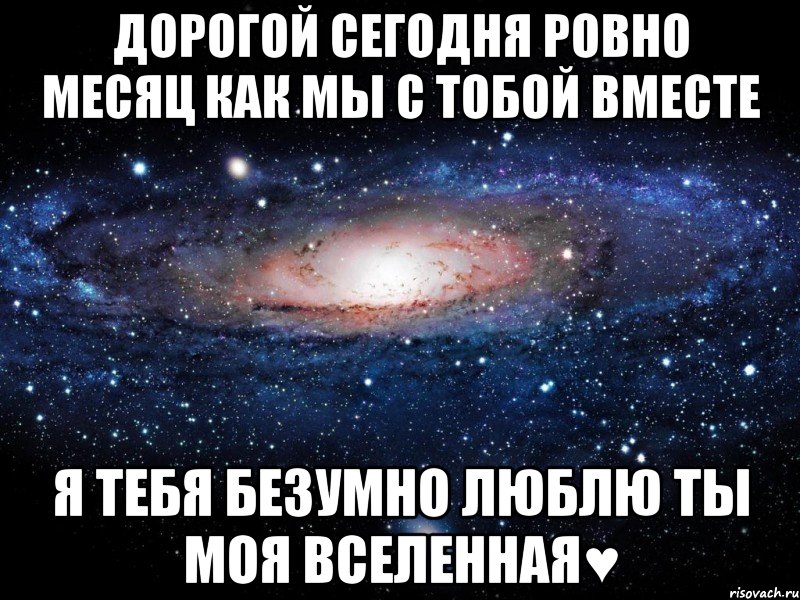 дорогой сегодня ровно месяц как мы с тобой вместе я тебя безумно люблю ты моя вселенная♥, Мем Вселенная