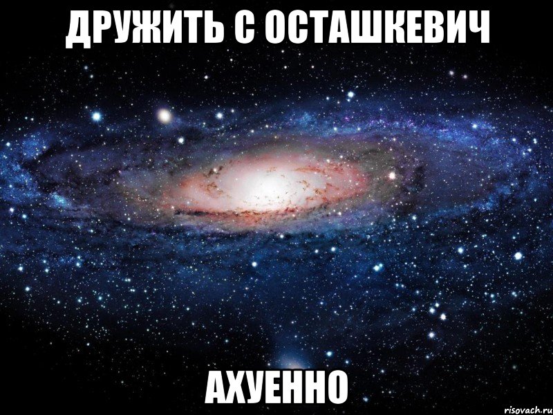 дружить с осташкевич ахуенно, Мем Вселенная