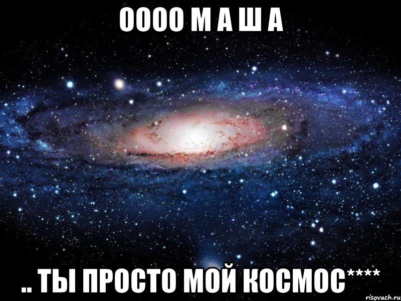 оооо м а ш а .. ты просто мой космос****, Мем Вселенная