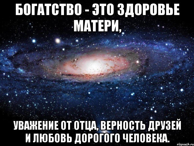 богатство - это здоровье матери, уважение от отца, верность друзей и любовь дорогого человека., Мем Вселенная