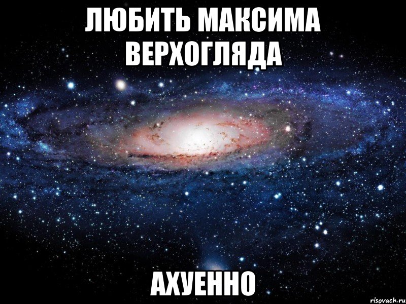 любить максима верхогляда ахуенно, Мем Вселенная