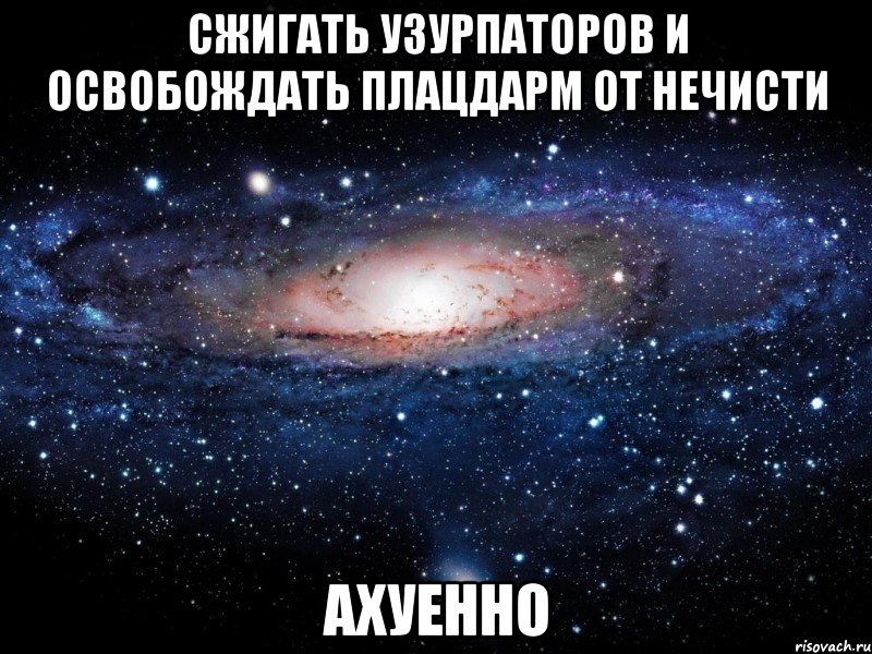 сжигать узурпаторов и освобождать плацдарм от нечисти ахуенно, Мем Вселенная