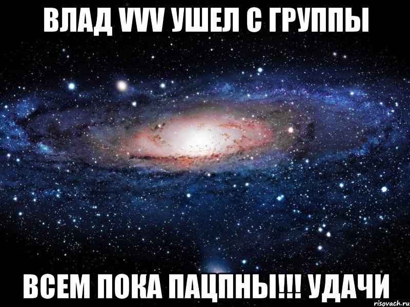 влад vvv ушел с группы всем пока пацпны!!! удачи, Мем Вселенная