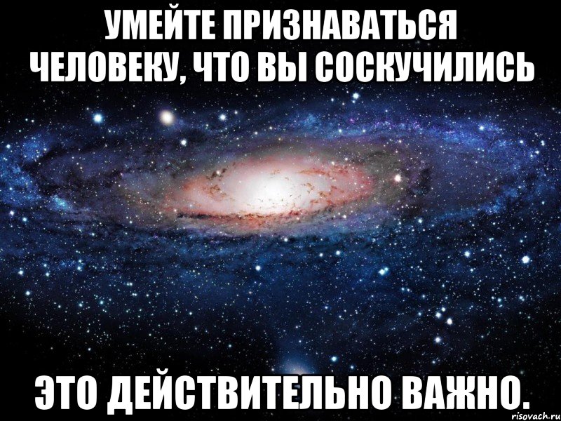 умейте признаваться человеку, что вы соскучились это действительно важно., Мем Вселенная