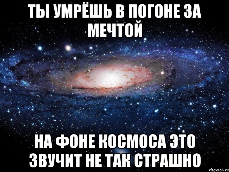 ты умрёшь в погоне за мечтой на фоне космоса это звучит не так страшно, Мем Вселенная