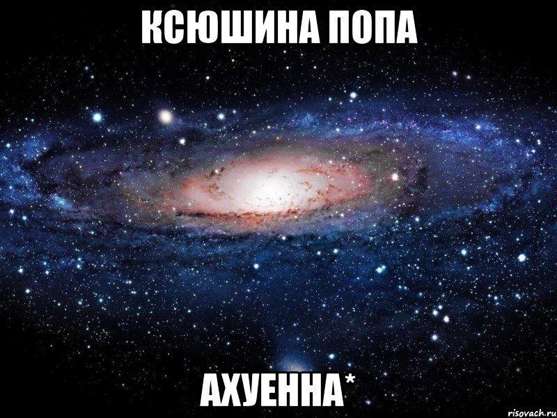 ксюшина попа ахуенна*, Мем Вселенная