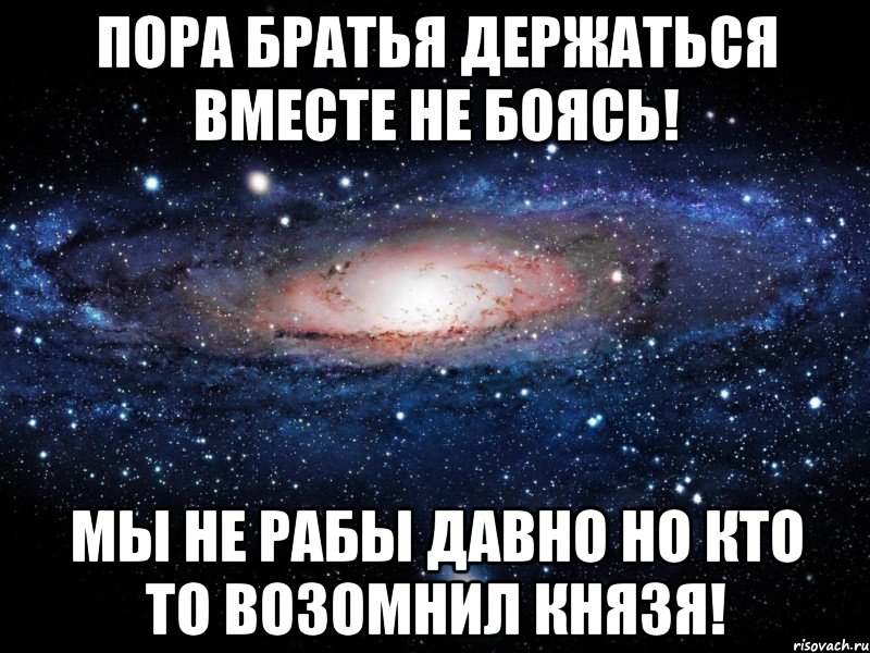 пора братья держаться вместе не боясь! мы не рабы давно но кто то возомнил князя!, Мем Вселенная