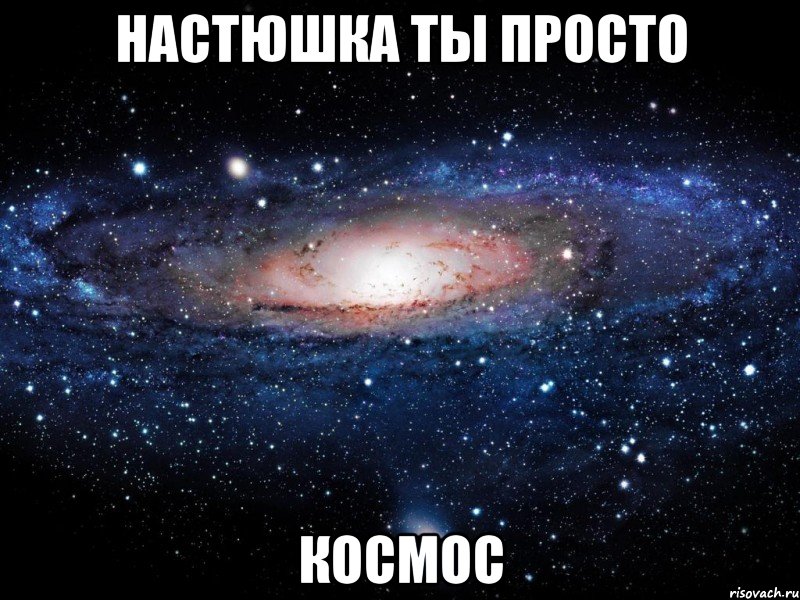 настюшка ты просто космос, Мем Вселенная