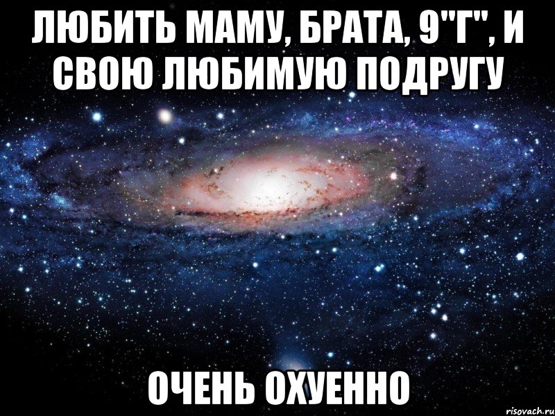 любить маму, брата, 9"г", и свою любимую подругу очень охуенно, Мем Вселенная