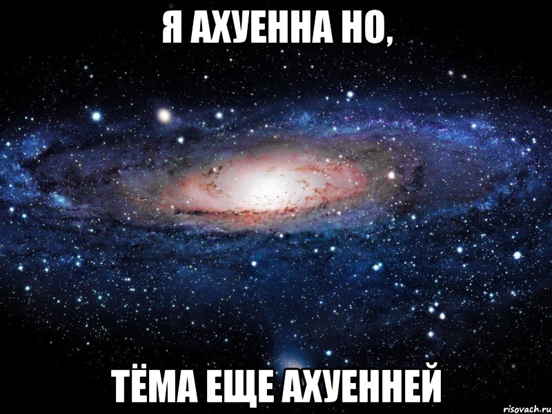 я ахуенна но, тёма еще ахуенней, Мем Вселенная