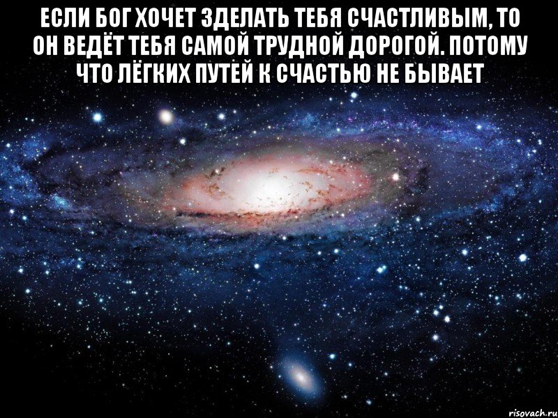 если бог хочет зделать тебя счастливым, то он ведёт тебя самой трудной дорогой. потому что лёгких путей к счастью не бывает , Мем Вселенная