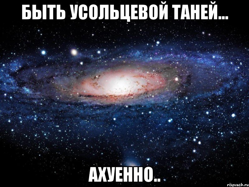 быть усольцевой таней... ахуенно.., Мем Вселенная